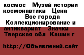 1.1) космос : Музей истории космонавтики › Цена ­ 49 - Все города Коллекционирование и антиквариат » Значки   . Тверская обл.,Кашин г.